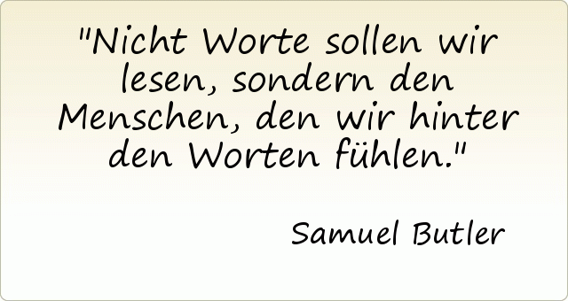Nicht Worte sollen wir lesen, sondern den Menschen, den wir hinter den Worten fühlen. Nicht Worte sollen wir lesen, sondern den Menschen, den wir hinter den Worten fühlen.