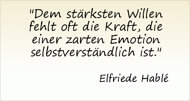 Dem stärksten Willen fehlt oft die Kraft, die einer zarten Emotion selbstverständlich ist. Dem stärksten Willen fehlt oft die Kraft, die einer zarten Emotion selbstverständlich ist.