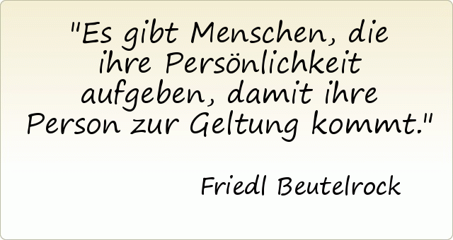 Es gibt Menschen, die ihre Persönlichkeit aufgeben, damit ihre Person zur Geltung kommt. Es gibt Menschen, die ihre Persönlichkeit aufgeben, damit ihre Person zur Geltung kommt.