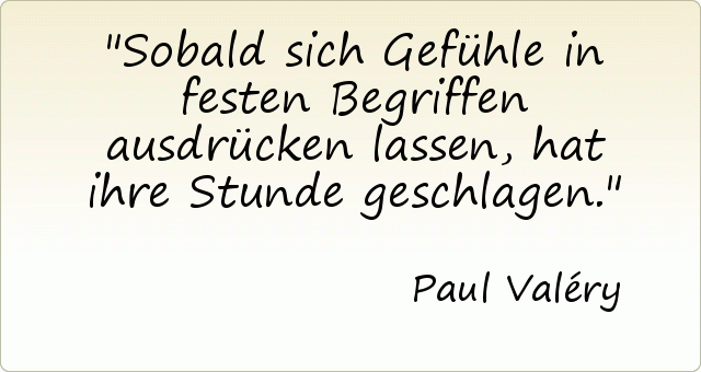 Sobald sich Gefühle in festen Begriffen ausdrücken lassen, hat ihre Stunde geschlagen. Sobald sich Gefühle in festen Begriffen ausdrücken lassen, hat ihre Stunde geschlagen.