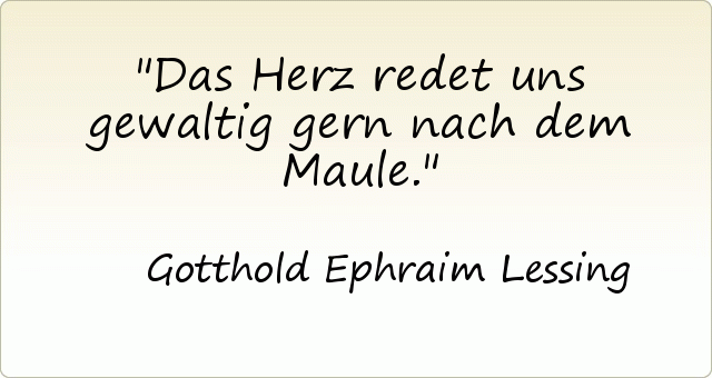 Das Herz redet uns gewaltig gern nach dem Maule. Das Herz redet uns gewaltig gern nach dem Maule.