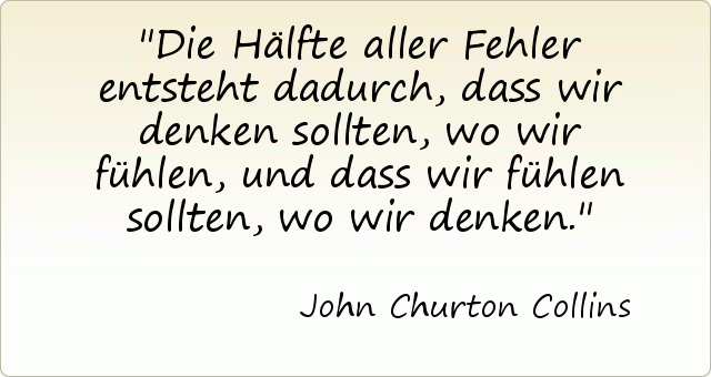 Die Hälfte aller Fehler entsteht dadurch, dass wir denken sollten, wo wir fühlen, und dass wir fühlen sollten, wo wir denken. Die Hälfte aller Fehler entsteht dadurch, dass wir denken sollten, wo wir fühlen, und dass wir fühlen sollten, wo wir denken.
