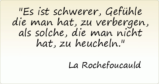 Es ist schwerer, Gefühle die man hat, zu verbergen, als solche, die man nicht hat, zu heucheln. Es ist schwerer, Gefühle die man hat, zu verbergen, als solche, die man nicht hat, zu heucheln.