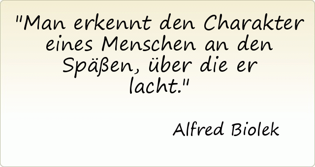 Man erkennt den Charakter eines Menschen an den Späßen, über die er lacht. Man erkennt den Charakter eines Menschen an den Späßen, über die er lacht.