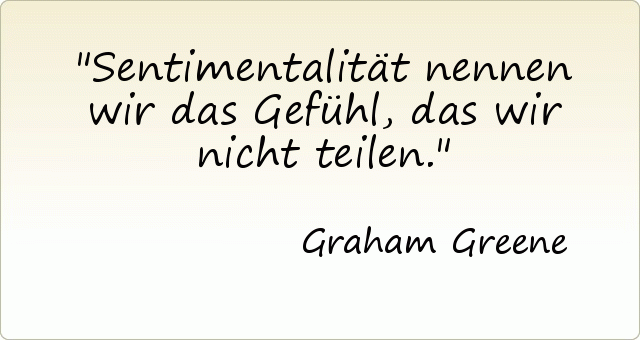 Sentimentalität nennen wir das Gefühl, das wir nicht teilen. Sentimentalität nennen wir das Gefühl, das wir nicht teilen.