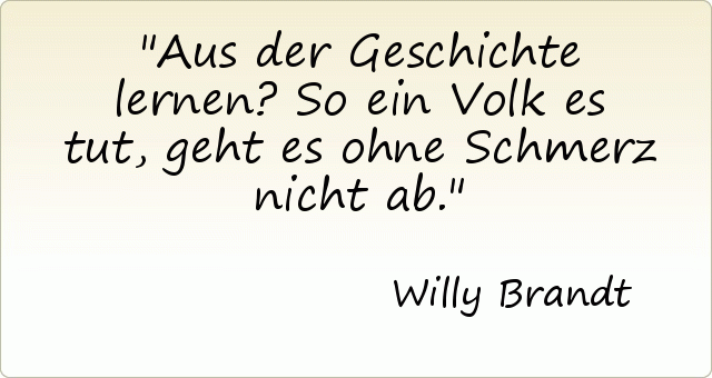 Aus der Geschichte lernen? So ein Volk es tut, geht es ohne Schmerz nicht ab. Aus der Geschichte lernen? So ein Volk es tut, geht es ohne Schmerz nicht ab.