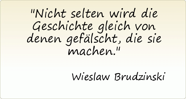 Nicht selten wird die Geschichte gleich von denen gefälscht, die sie machen. Nicht selten wird die Geschichte gleich von denen gefälscht, die sie machen.