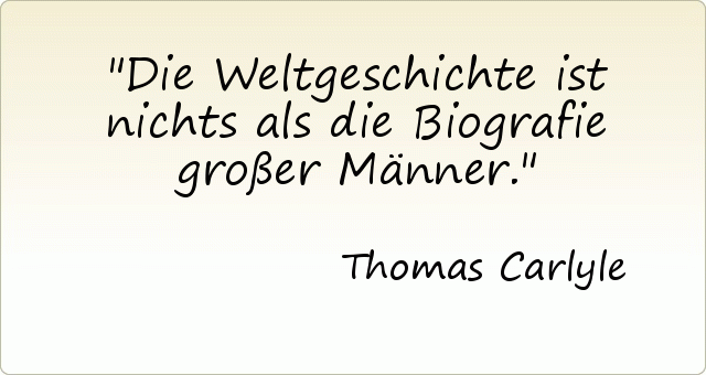 Die Weltgeschichte ist nichts als die Biografie großer Männer. Die Weltgeschichte ist nichts als die Biografie großer Männer.