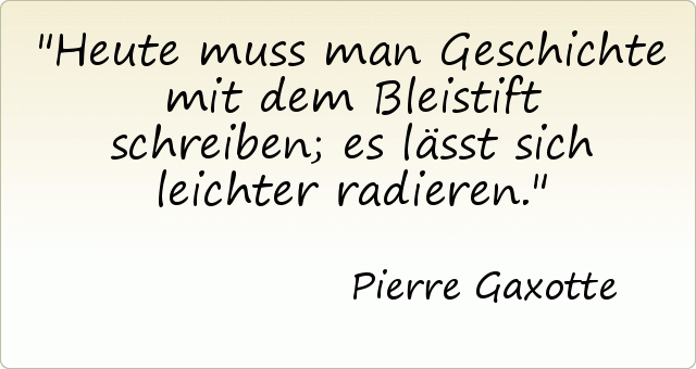 Heute muss man Geschichte mit dem Bleistift schreiben; es lässt sich leichter radieren. Heute muss man Geschichte mit dem Bleistift schreiben; es lässt sich leichter radieren.