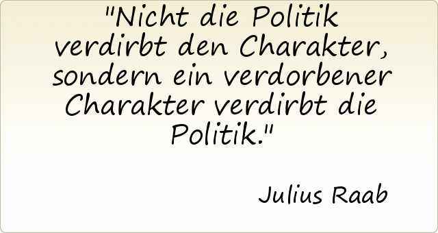 Nicht die Politik verdirbt den Charakter, sondern ein verdorbener Charakter verdirbt die Politik. Nicht die Politik verdirbt den Charakter, sondern ein verdorbener Charakter verdirbt die Politik.