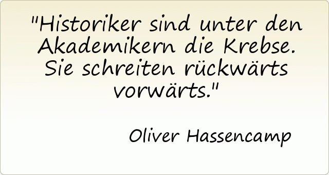 Historiker sind unter den Akademikern die Krebse. Sie schreiten rückwärts vorwärts. Historiker sind unter den Akademikern die Krebse. Sie schreiten rückwärts vorwärts.