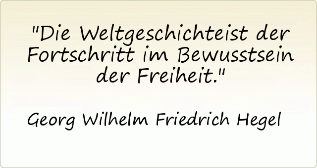 Die Weltgeschichteist der Fortschritt im Bewusstsein der Freiheit. Die Weltgeschichteist der Fortschritt im Bewusstsein der Freiheit.
