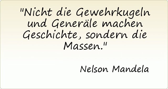Nicht die Gewehrkugeln und Generäle machen Geschichte, sondern die Massen. Nicht die Gewehrkugeln und Generäle machen Geschichte, sondern die Massen.