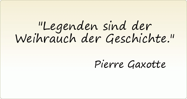 Legenden sind der Weihrauch der Geschichte. Legenden sind der Weihrauch der Geschichte.