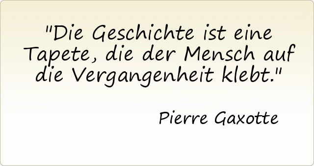 Die Geschichte ist eine Tapete, die der Mensch auf die Vergangenheit klebt. Die Geschichte ist eine Tapete, die der Mensch auf die Vergangenheit klebt.