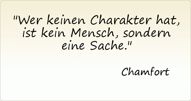 Wer keinen Charakter hat, ist kein Mensch, sondern eine Sache. Wer keinen Charakter hat, ist kein Mensch, sondern eine Sache.