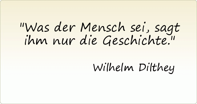 Was der Mensch sei, sagt ihm nur die Geschichte. Was der Mensch sei, sagt ihm nur die Geschichte.