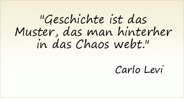 Geschichte ist das Muster, das man hinterher in das Chaos webt. Geschichte ist das Muster, das man hinterher in das Chaos webt.