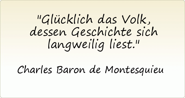 Glücklich das Volk, dessen Geschichte sich langweilig liest. Glücklich das Volk, dessen Geschichte sich langweilig liest.