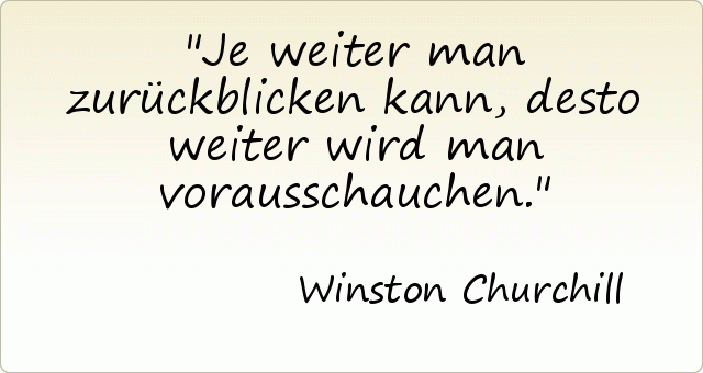 Je weiter man zurückblicken kann, desto weiter wird man vorausschauchen. Je weiter man zurückblicken kann, desto weiter wird man vorausschauchen.
