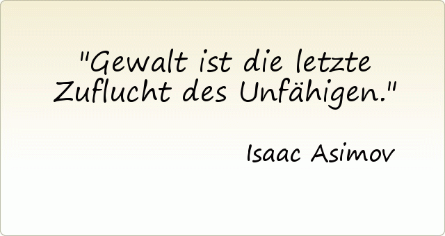 Gewalt ist die letzte Zuflucht des Unfähigen. Gewalt ist die letzte Zuflucht des Unfähigen.