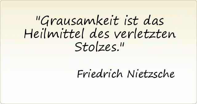 Grausamkeit ist das Heilmittel des verletzten Stolzes. Grausamkeit ist das Heilmittel des verletzten Stolzes.