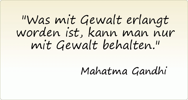 Was mit Gewalt erlangt worden ist, kann man nur mit Gewalt behalten. Was mit Gewalt erlangt worden ist, kann man nur mit Gewalt behalten.