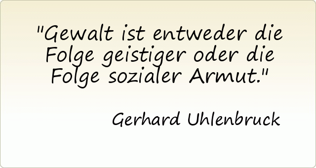 Gewalt ist entweder die Folge geistiger oder die Folge sozialer Armut. Gewalt ist entweder die Folge geistiger oder die Folge sozialer Armut.