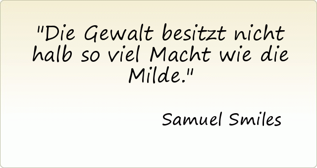 Die Gewalt besitzt nicht halb so viel Macht wie die Milde. Die Gewalt besitzt nicht halb so viel Macht wie die Milde.