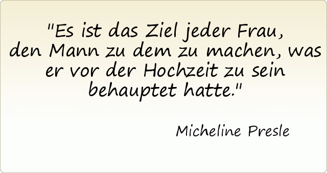 Es ist das Ziel jeder Frau, den Mann zu dem zu machen, was er vor der Hochzeit zu sein behauptet hatte. Es ist das Ziel jeder Frau, den Mann zu dem zu machen, was er vor der Hochzeit zu sein behauptet hatte.