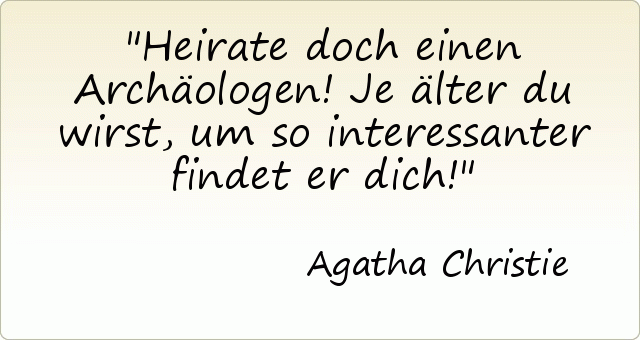 Heirate doch einen Archäologen! Je älter du wirst, um so interessanter findet er dich! Heirate doch einen Archäologen! Je älter du wirst, um so interessanter findet er dich!