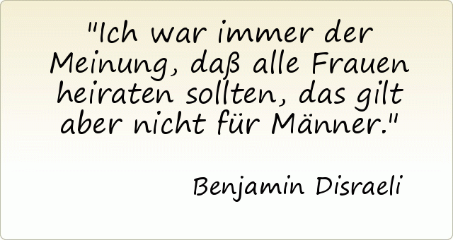 Ich war immer der Meinung, daß alle Frauen heiraten sollten, das gilt aber nicht für Männer. Ich war immer der Meinung, daß alle Frauen heiraten sollten, das gilt aber nicht für Männer.