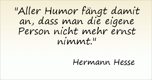 Aller Humor fängt damit an, dass man die eigene Person nicht mehr ernst nimmt. Aller Humor fängt damit an, dass man die eigene Person nicht mehr ernst nimmt.