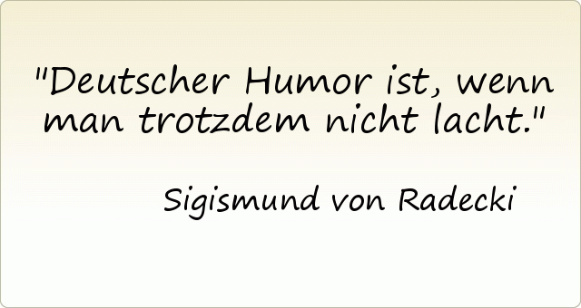 Deutscher Humor ist, wenn man trotzdem nicht lacht. Deutscher Humor ist, wenn man trotzdem nicht lacht.