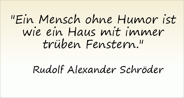 Ein Mensch ohne Humor ist wie ein Haus mit immer trüben Fenstern. Ein Mensch ohne Humor ist wie ein Haus mit immer trüben Fenstern.