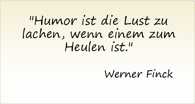 Humor ist die Lust zu lachen, wenn einem zum Heulen ist. Humor ist die Lust zu lachen, wenn einem zum Heulen ist.