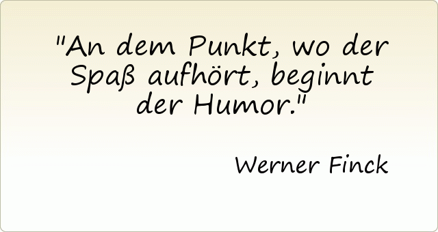 An dem Punkt, wo der Spaß aufhört, beginnt der Humor. An dem Punkt, wo der Spaß aufhört, beginnt der Humor.