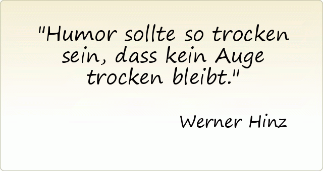Humor sollte so trocken sein, dass kein Auge trocken bleibt. Humor sollte so trocken sein, dass kein Auge trocken bleibt.