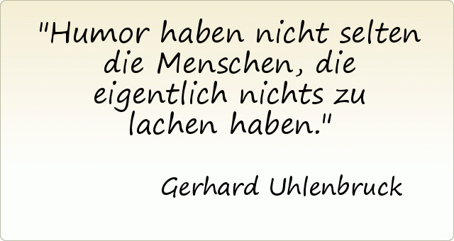 Humor haben nicht selten die Menschen, die eigentlich nichts zu lachen haben. Humor haben nicht selten die Menschen, die eigentlich nichts zu lachen haben.